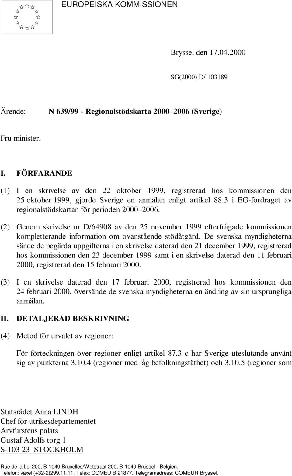 3 i EG-fördraget av regionalstödskartan för perioden 2000 2006. (2) Genom skrivelse nr D/64908 av den 25 november 1999 efterfrågade kommissionen kompletterande information om ovanstående stödåtgärd.