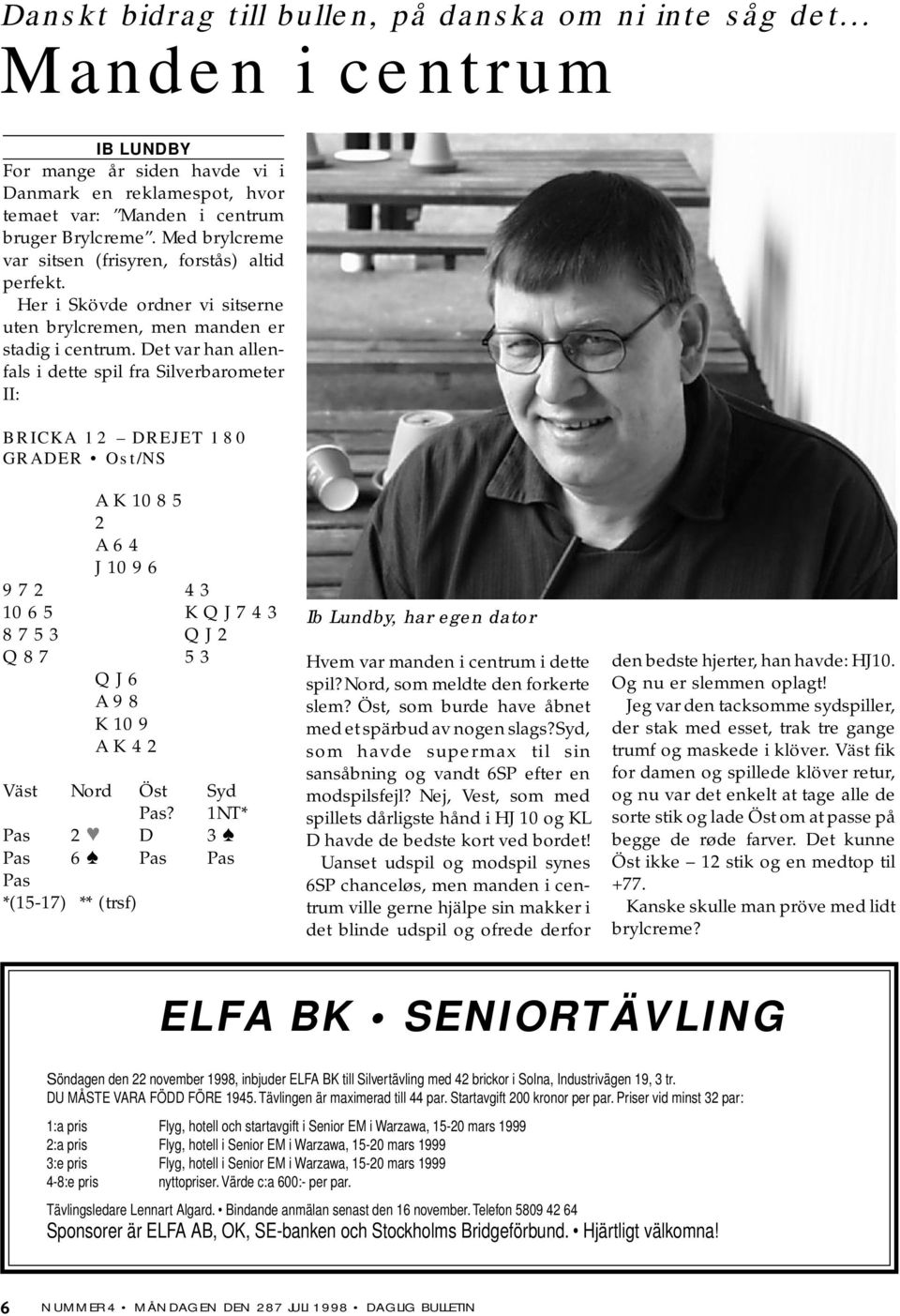 Det var han allenfals i dette spil fra ilverbarometer II: BRICKA 12 DREJET 180 GRADER Ost/ A K 10 8 5 2 A 6 4 J 10 9 6 9 7 2 4 3 10 6 5 K Q J 7 4 3 8 7 5 3 Q J 2 Q 8 7 5 3 Q J 6 A 9 8 K 10 9 A K 4 2