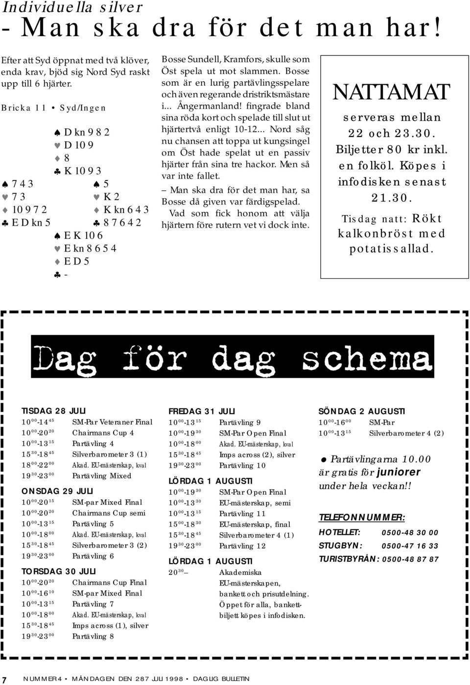 Bosse som är en lurig partävlingsspelare och även regerande dristriktsmästare i... Ångermanland! fingrade bland sina röda kort och spelade till slut ut hjärtertvå enligt 1012.