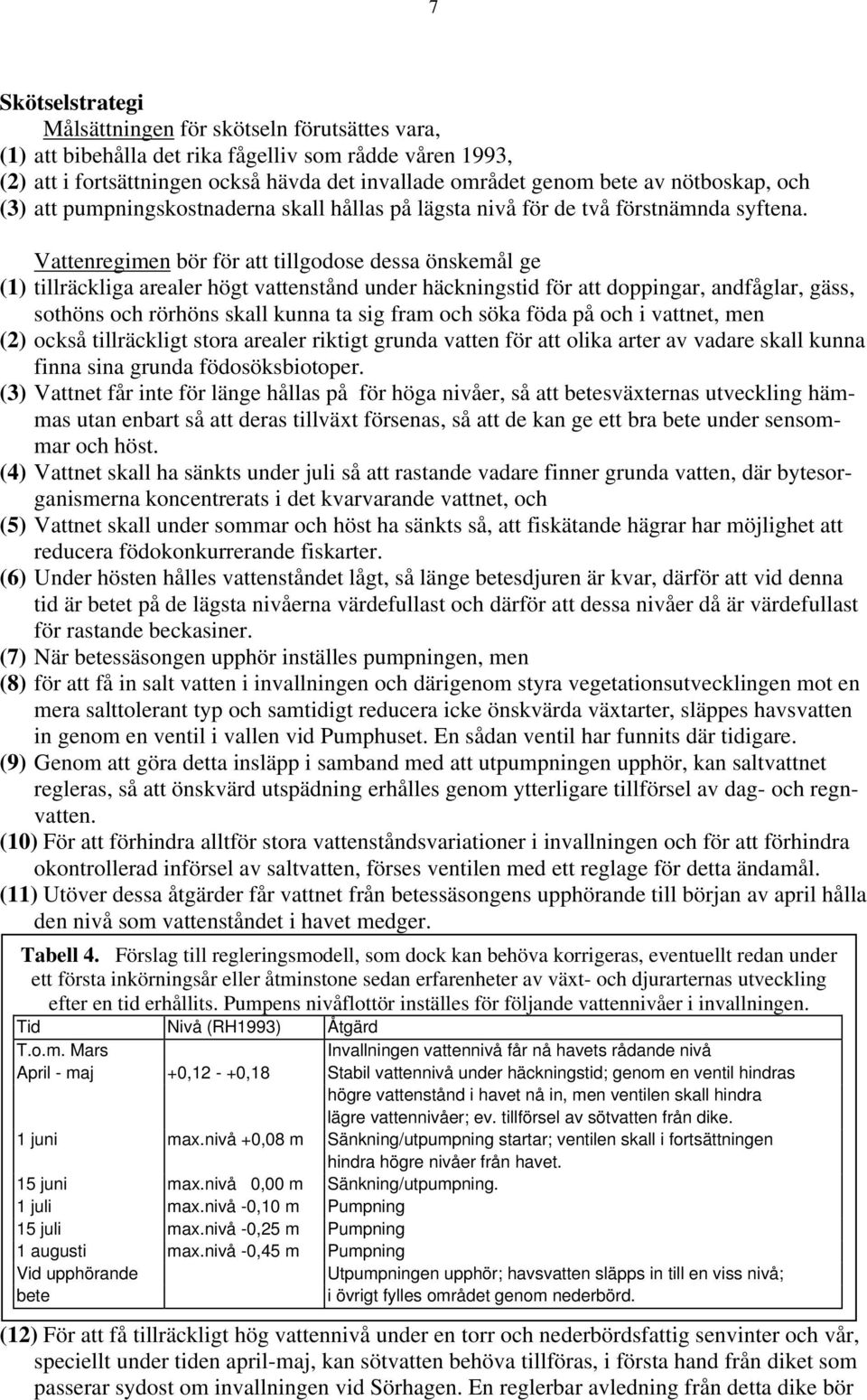 Vattenregimen bör för att tillgodose dessa önskemål ge (1) tillräckliga arealer högt vattenstånd under häckningstid för att doppingar, andfåglar, gäss, sothöns och rörhöns skall kunna ta sig fram och