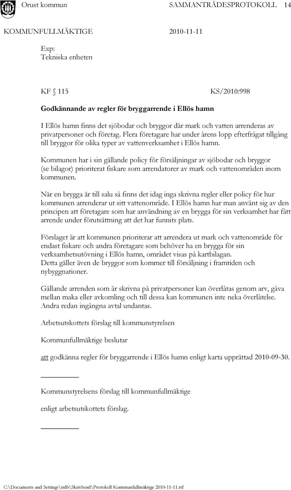 Kommunen har i sin gällande policy för försäljningar av sjöbodar och bryggor (se bilagor) prioriterat fiskare som arrendatorer av mark och vattenområden inom kommunen.