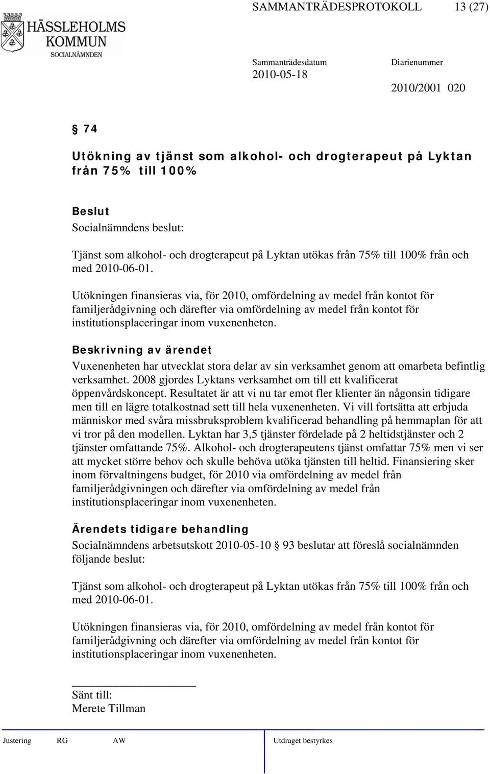 Utökningen finansieras via, för 2010, omfördelning av medel från kontot för familjerådgivning och därefter via omfördelning av medel från kontot för institutionsplaceringar inom vuxenenheten.