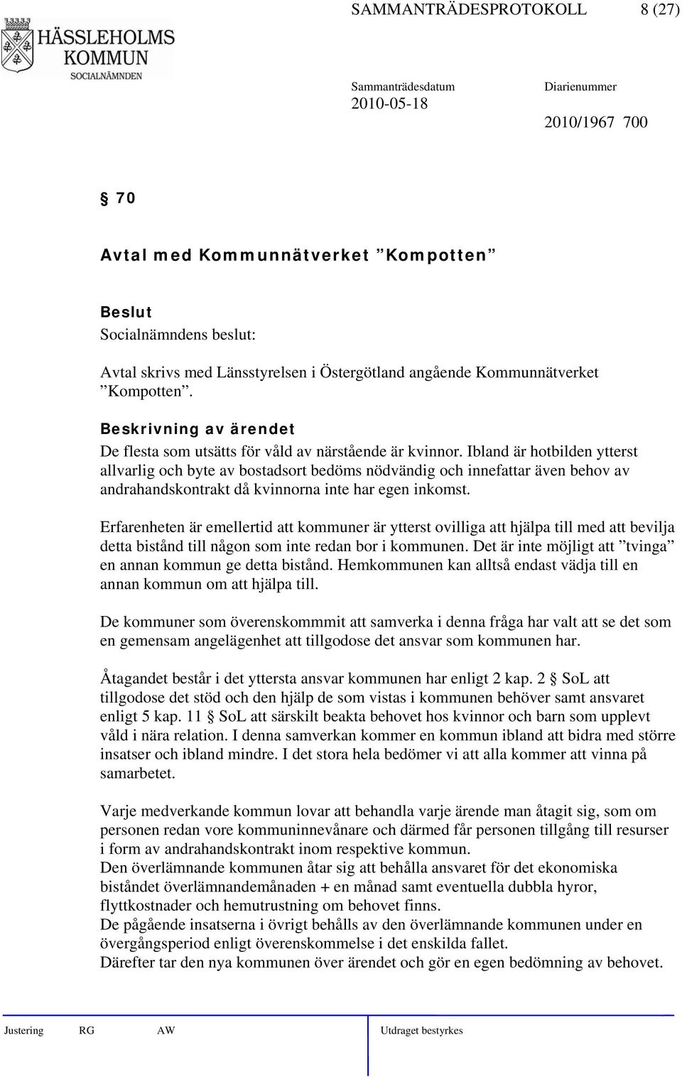 Ibland är hotbilden ytterst allvarlig och byte av bostadsort bedöms nödvändig och innefattar även behov av andrahandskontrakt då kvinnorna inte har egen inkomst.