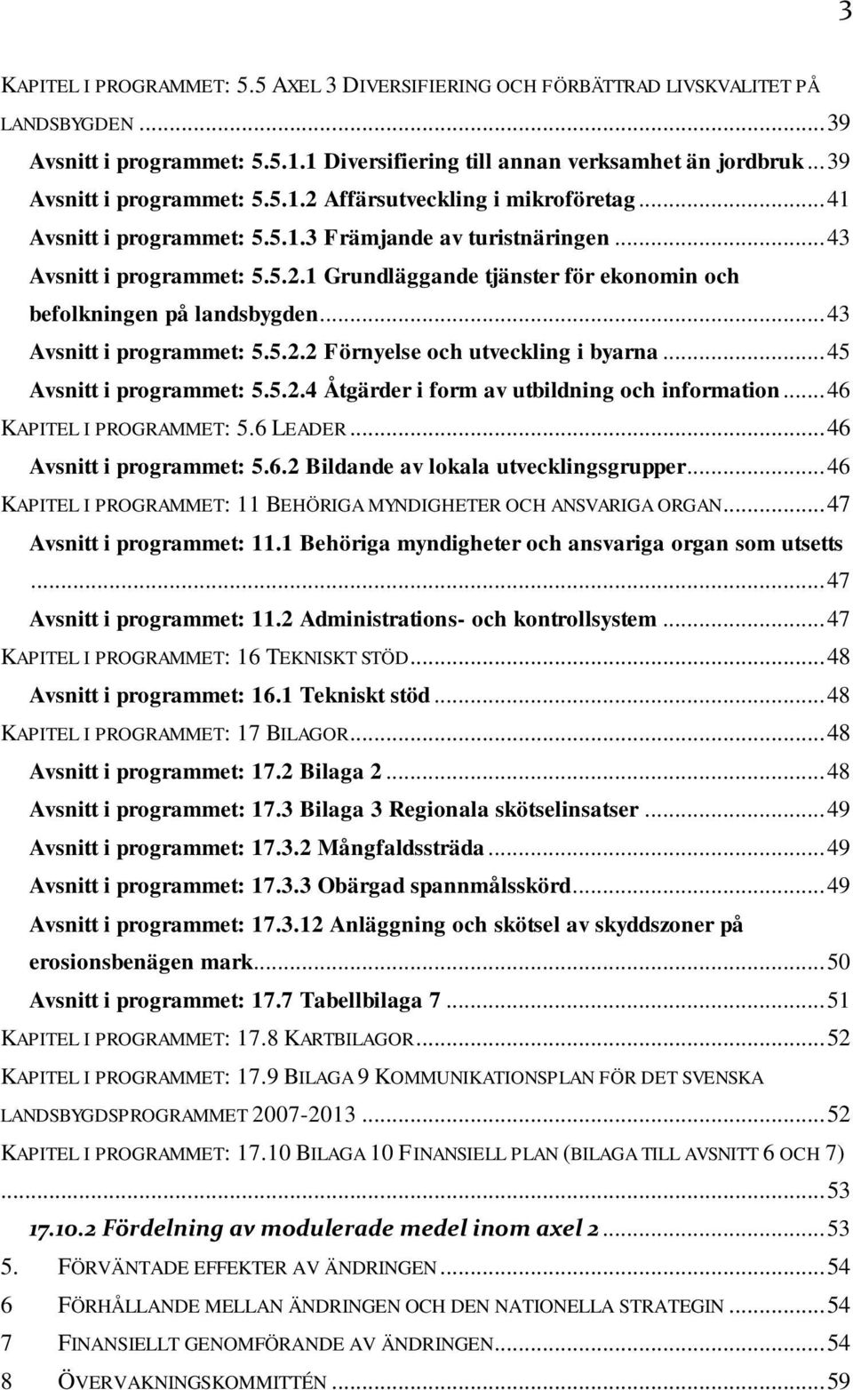 .. 43 Avsnitt i programmet: 5.5.2.2 Förnyelse och utveckling i byarna... 45 Avsnitt i programmet: 5.5.2.4 Åtgärder i form av utbildning och information... 46 KAPITEL I PROGRAMMET: 5.6 LEADER.