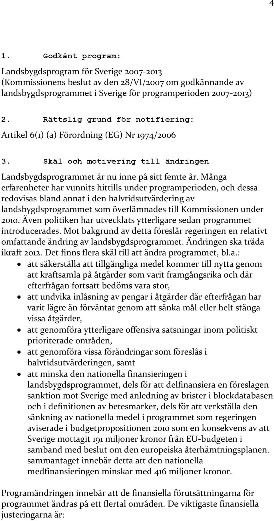 Många erfarenheter har vunnits hittills under programperioden, och dessa redovisas bland annat i den halvtidsutvärdering av landsbygdsprogrammet som överlämnades till Kommissionen under 2010.