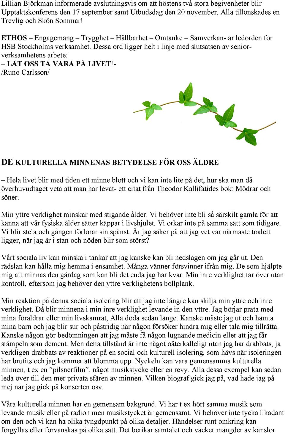 - /Runo Carlsson/ DE KULTURELLA MINNENAS BETYDELSE FÖR OSS ÄLDRE Hela livet blir med tiden ett minne blott och vi kan inte lite på det, hur ska man då överhuvudtaget veta att man har levat- ett citat