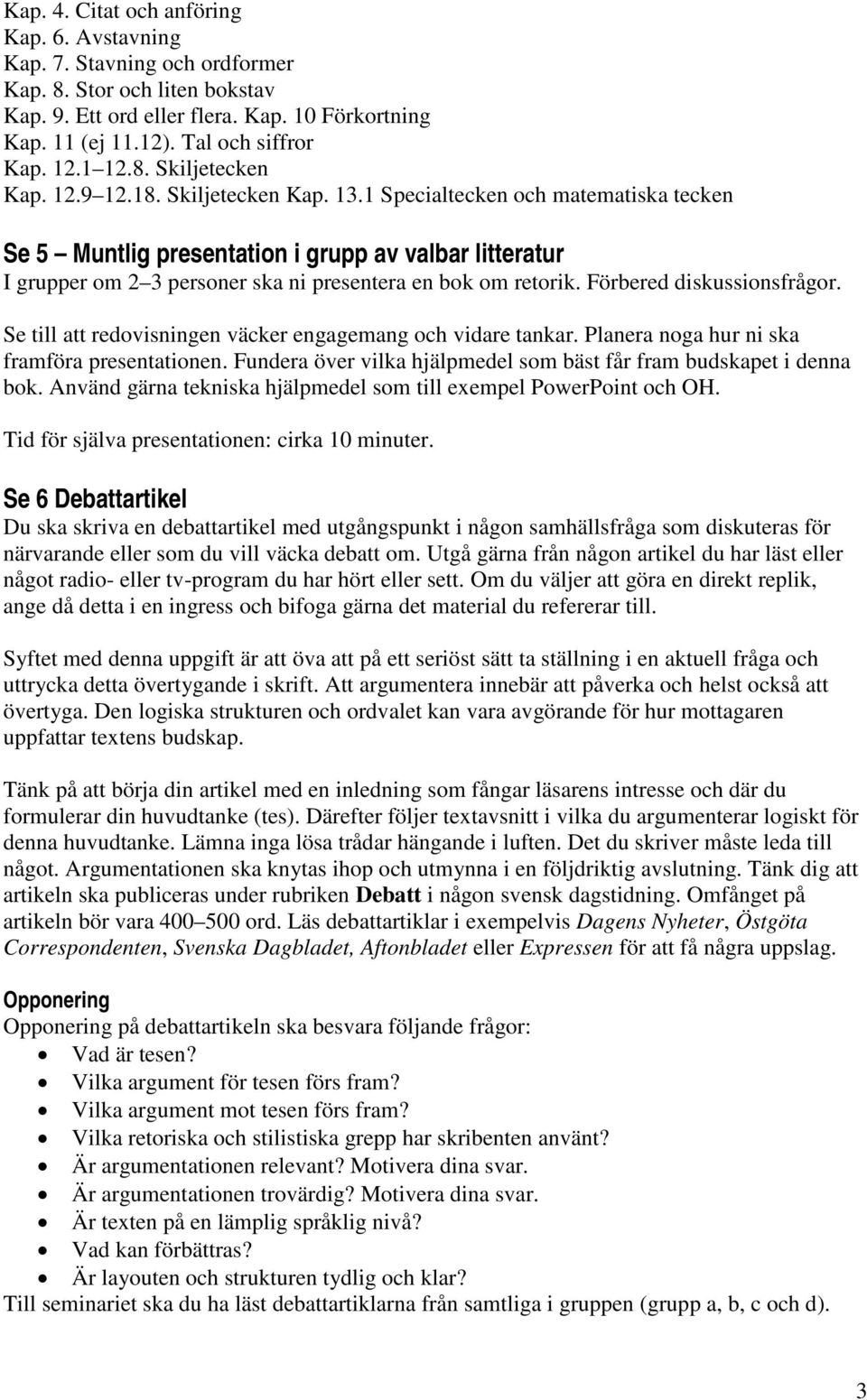 1 Specialtecken och matematiska tecken Se 5 Muntlig presentation i grupp av valbar litteratur I grupper om 2 3 personer ska ni presentera en bok om retorik. Förbered diskussionsfrågor.