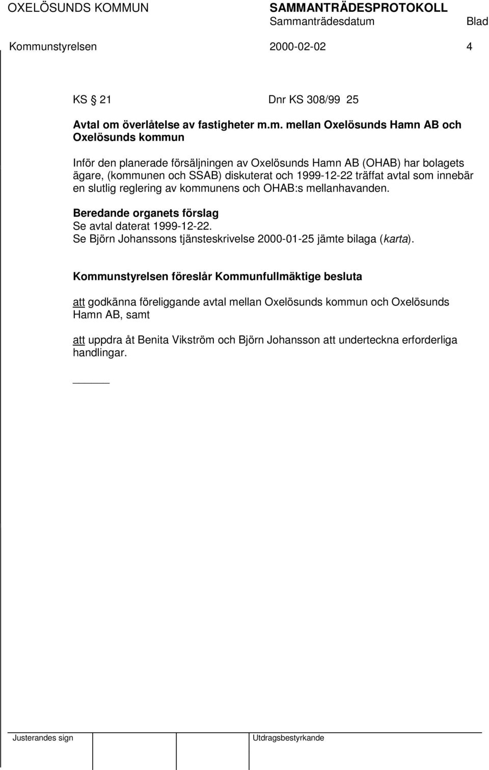Beredande organets förslag Se avtal daterat 1999-12-22. Se Björn Johanssons tjänsteskrivelse 2000-01-25 jämte bilaga (karta).