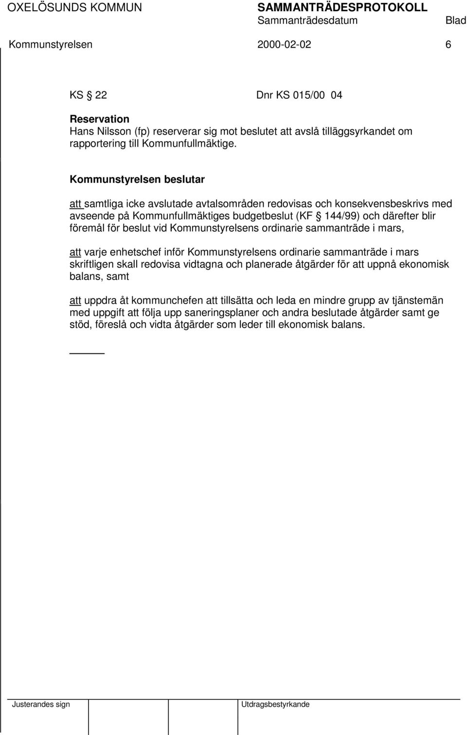 ordinarie sammanträde i mars, att varje enhetschef inför Kommunstyrelsens ordinarie sammanträde i mars skriftligen skall redovisa vidtagna och planerade åtgärder för att uppnå ekonomisk balans, samt