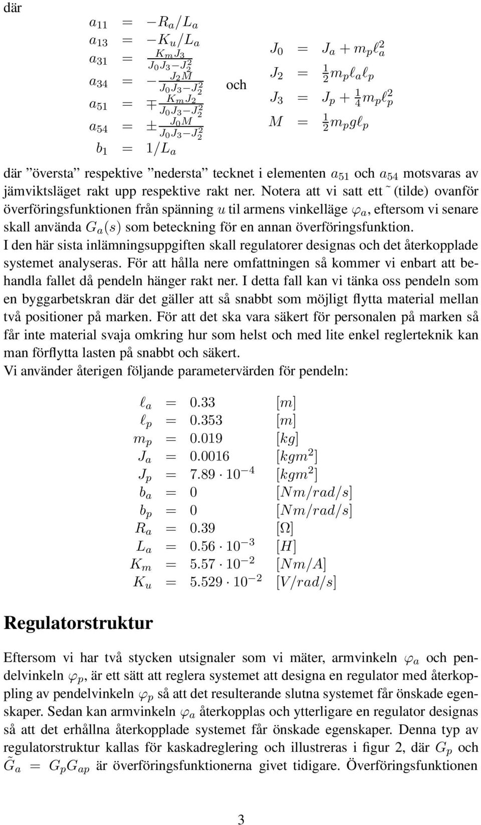 Notera att vi satt ett (tilde) ovanför överföringsfunktionen från spänning u til armens vinkelläge ϕ a, eftersom vi senare skall använda G a (s) som beteckning för en annan överföringsfunktion.