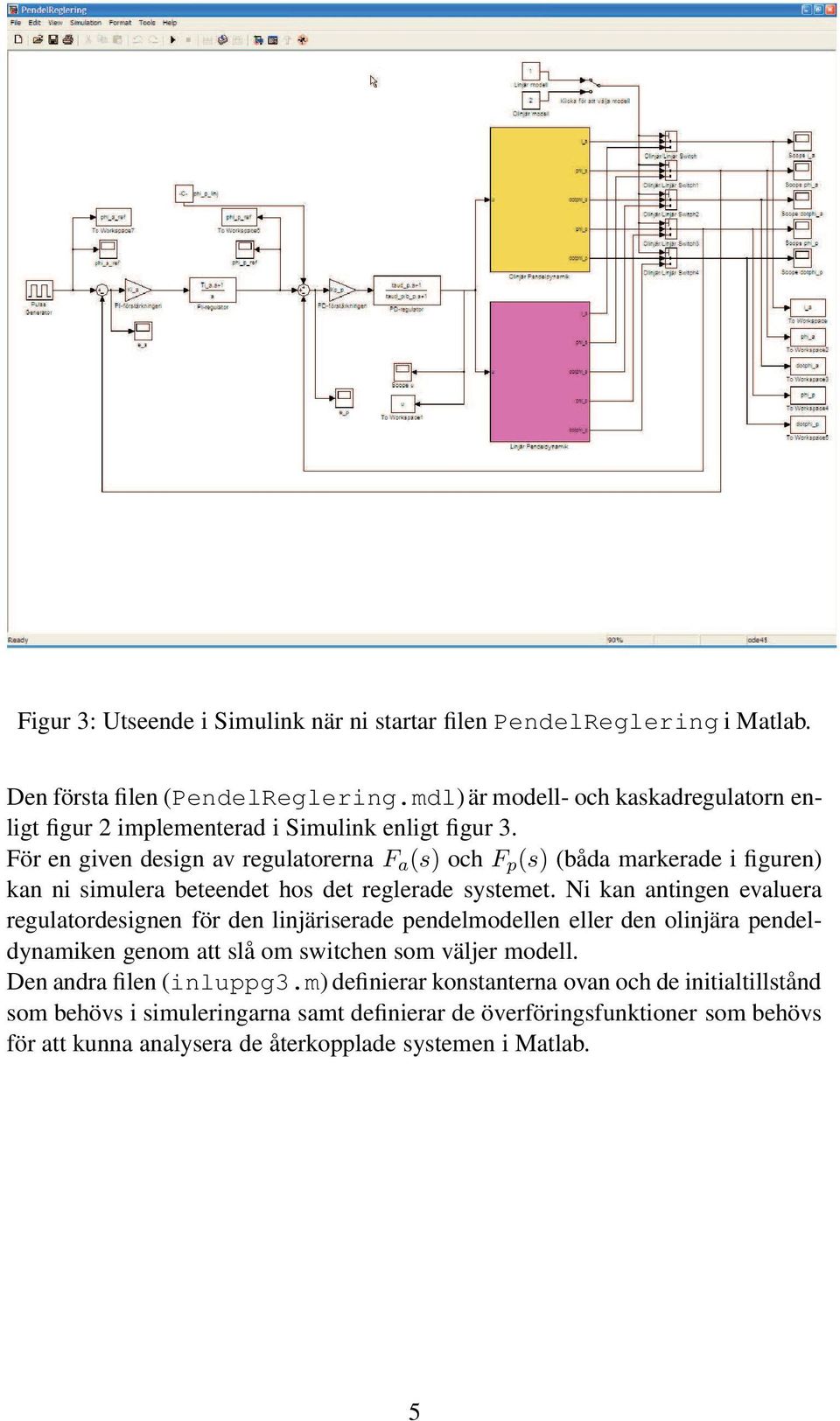 För en given design av regulatorerna F a (s) och F p (s) (båda markerade i figuren) kan ni simulera beteendet hos det reglerade systemet.