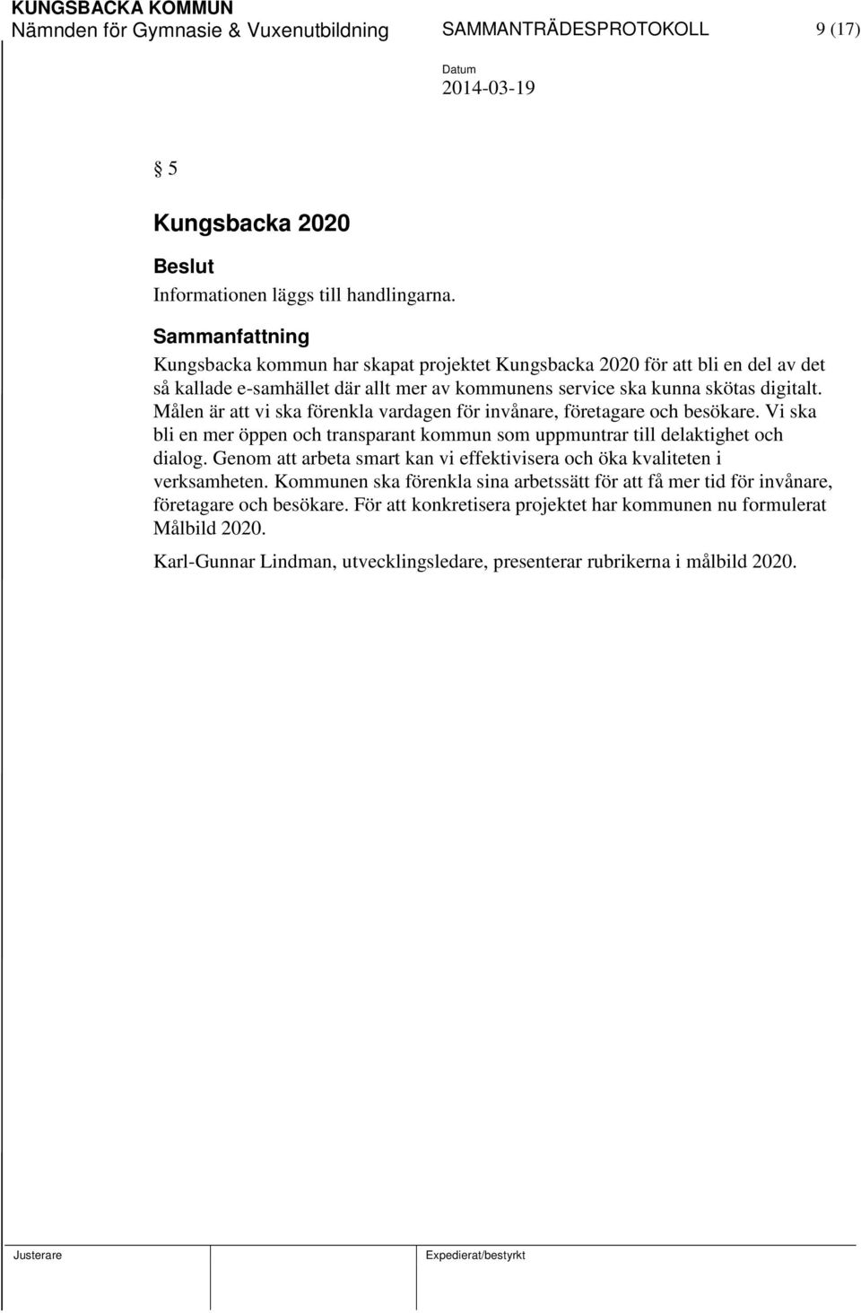 Målen är att vi ska förenkla vardagen för invånare, företagare och besökare. Vi ska bli en mer öppen och transparant kommun som uppmuntrar till delaktighet och dialog.