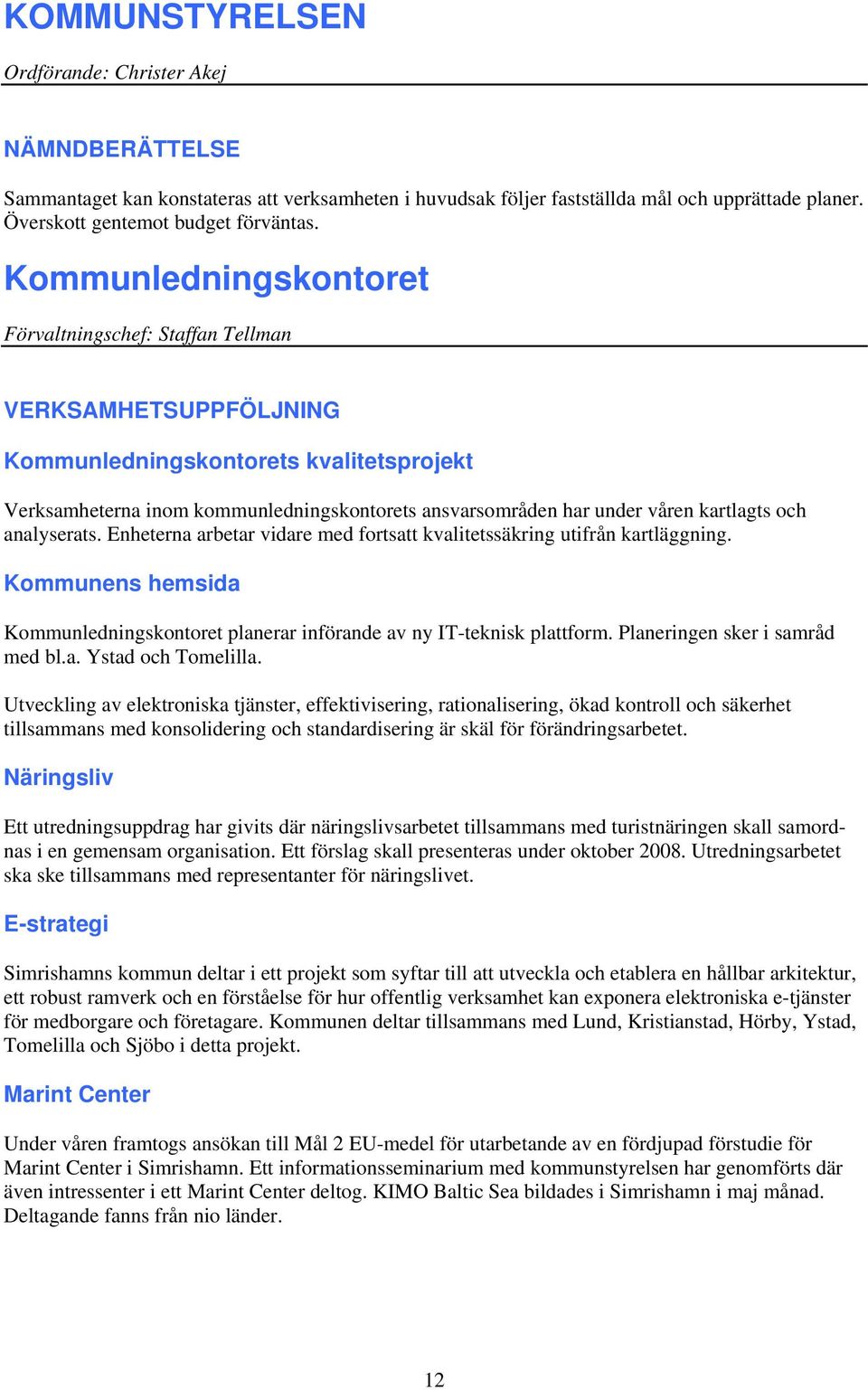 kartlagts och analyserats. Enheterna arbetar vidare med fortsatt kvalitetssäkring utifrån kartläggning. Kommunens hemsida Kommunledningskontoret planerar införande av ny IT-teknisk plattform.