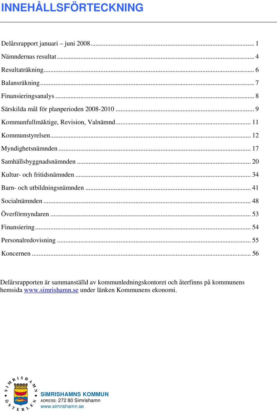 .. 20 Kultur- och fritidsnämnden... 34 Barn- och utbildningsnämnden... 41 Socialnämnden... 48 Överförmyndaren... 53 Finansiering... 54 Personalredovisning... 55 Koncernen.