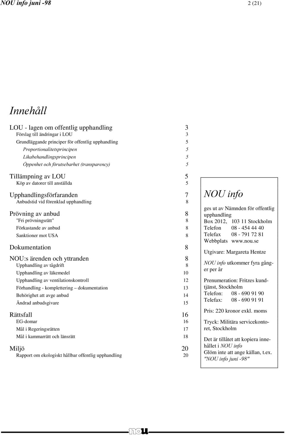 Upphandling av tågdrift 8 Upphandling av läkemedel 10 Upphandling av ventilationskontroll 12 Förhandling - komplettering dokumentation 13 Behörighet att avge anbud 14 Ändrad anbudsgivare 15 Rättsfall