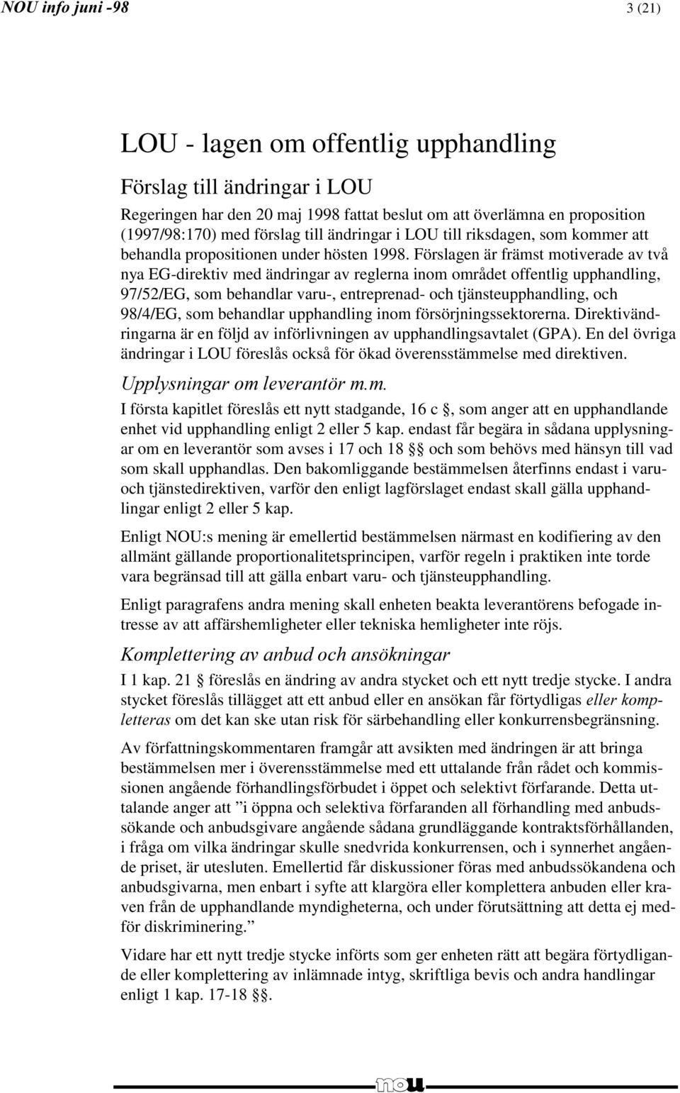 Förslagen är främst motiverade av två nya EG-direktiv med ändringar av reglerna inom området offentlig upphandling, 97/52/EG, som behandlar varu-, entreprenad- och tjänsteupphandling, och 98/4/EG,