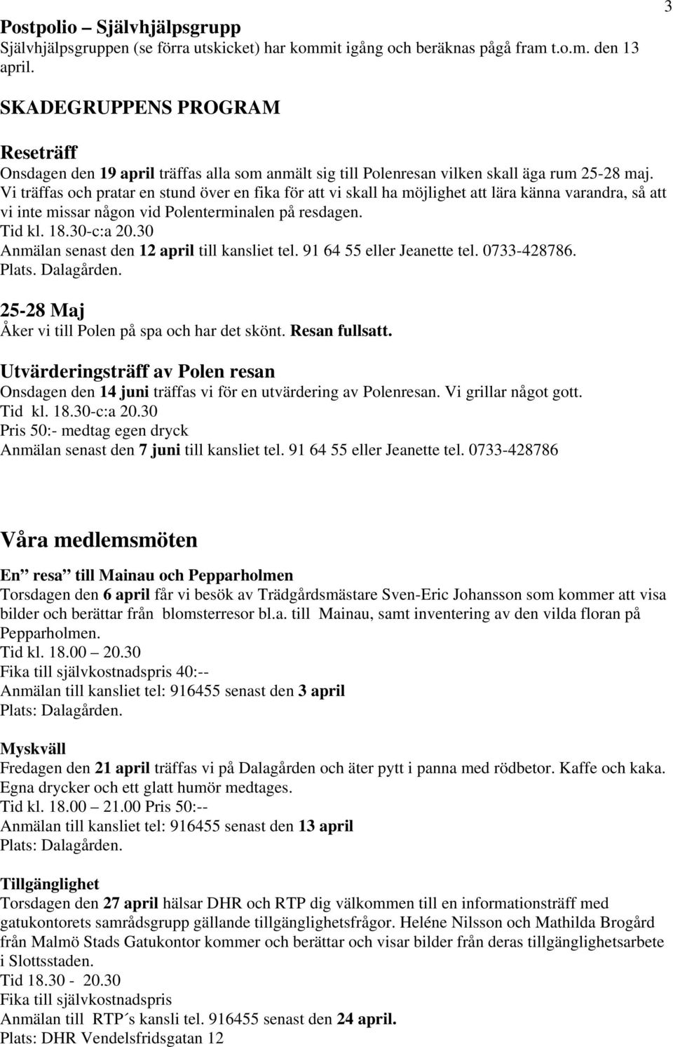 Vi träffas och pratar en stund över en fika för att vi skall ha möjlighet att lära känna varandra, så att vi inte missar någon vid Polenterminalen på resdagen. Tid kl. 18.30-c:a 20.