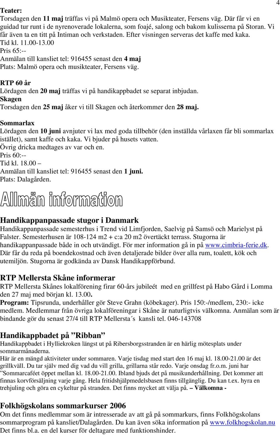 00 Pris 65:-- Anmälan till kansliet tel: 916455 senast den 4 maj Plats: Malmö opera och musikteater, Fersens väg. RTP 60 år Lördagen den 20 maj träffas vi på handikappbadet se separat inbjudan.