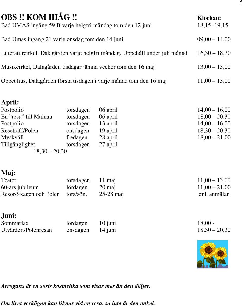 Uppehåll under juli månad 16,30 18,30 Musikcirkel, Dalagården tisdagar jämna veckor tom den 16 maj 13,00 15,00 Öppet hus, Dalagården första tisdagen i varje månad tom den 16 maj 11,00 13,00 April: