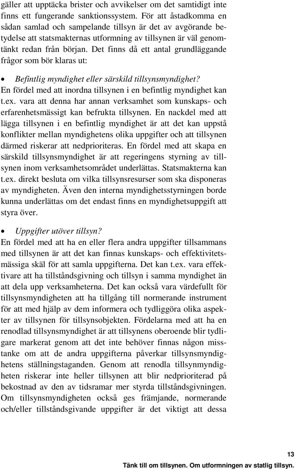 Det finns då ett antal grundläggande frågor som bör klaras ut: Befintlig myndighet eller särskild tillsynsmyndighet? En fördel med att inordna tillsynen i en befintlig myndighet kan t.ex.