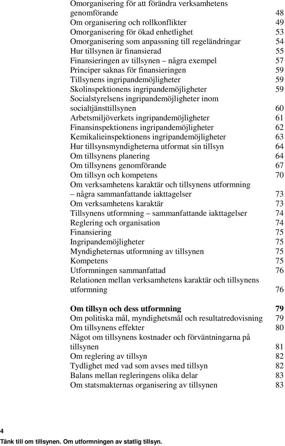 Socialstyrelsens ingripandemöjligheter inom socialtjänsttillsynen 60 Arbetsmiljöverkets ingripandemöjligheter 61 Finansinspektionens ingripandemöjligheter 62 Kemikalieinspektionens