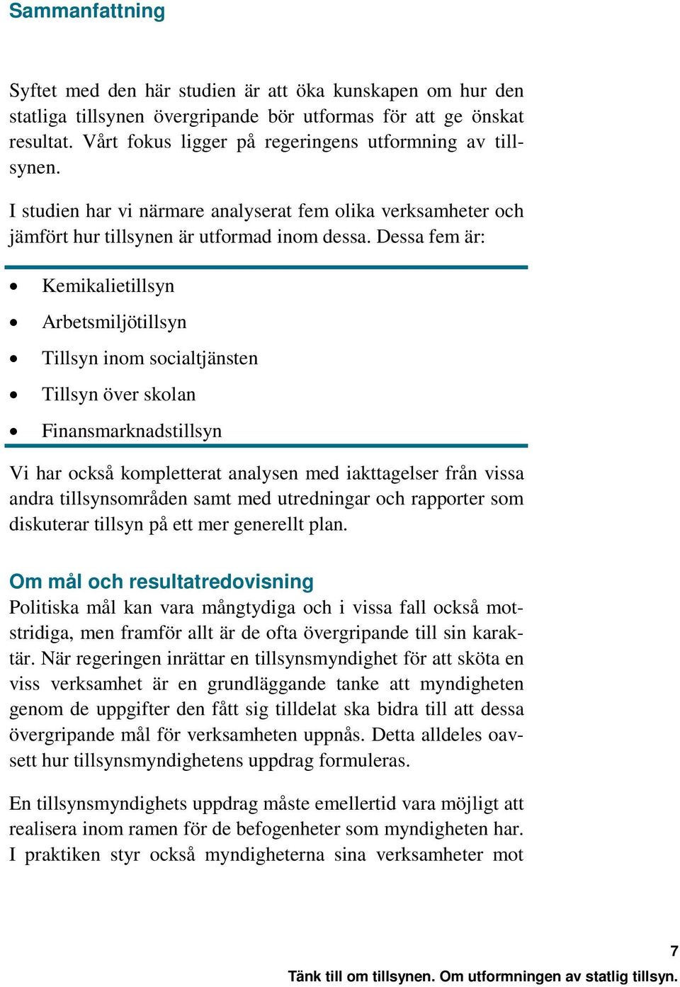 Dessa fem är: Kemikalietillsyn Arbetsmiljötillsyn Tillsyn inom socialtjänsten Tillsyn över skolan Finansmarknadstillsyn Vi har också kompletterat analysen med iakttagelser från vissa andra