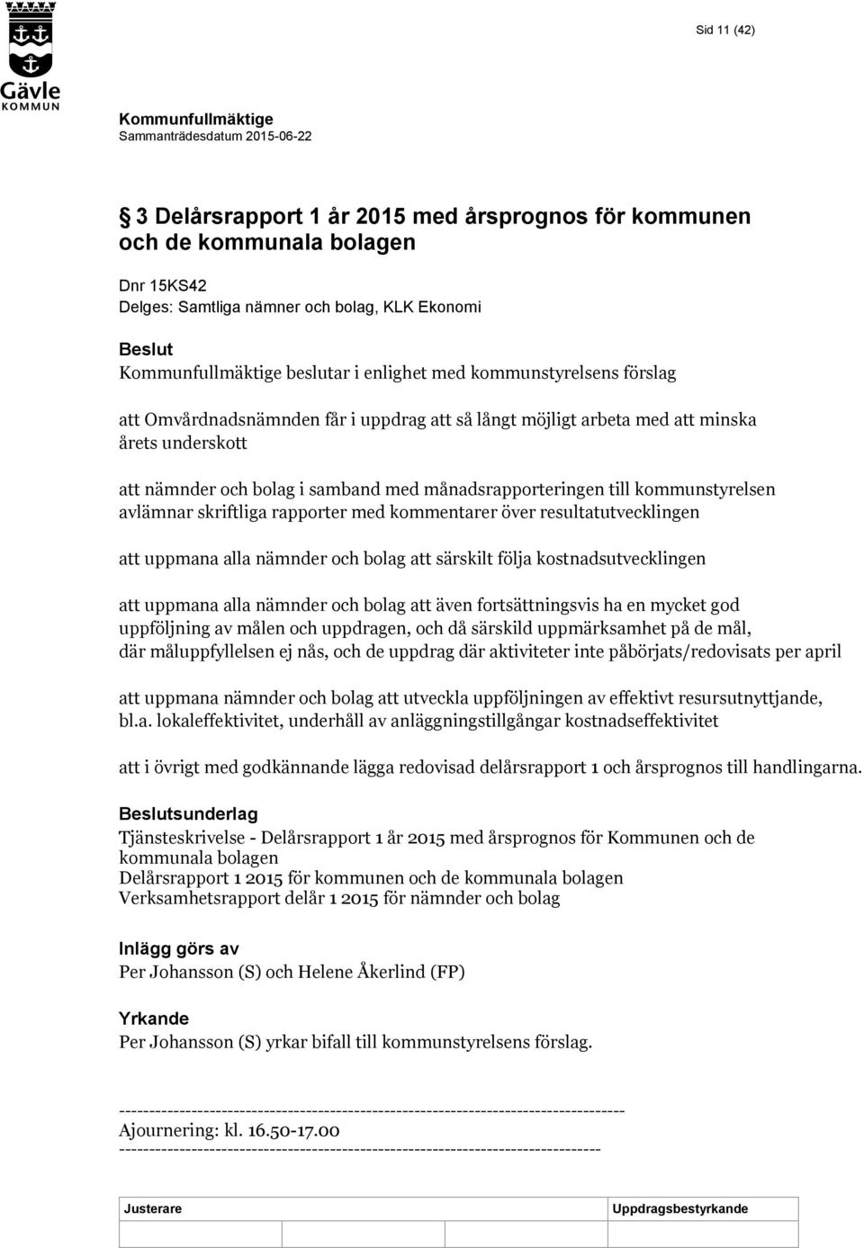 skriftliga rapporter med kommentarer över resultatutvecklingen att uppmana alla nämnder och bolag att särskilt följa kostnadsutvecklingen att uppmana alla nämnder och bolag att även fortsättningsvis