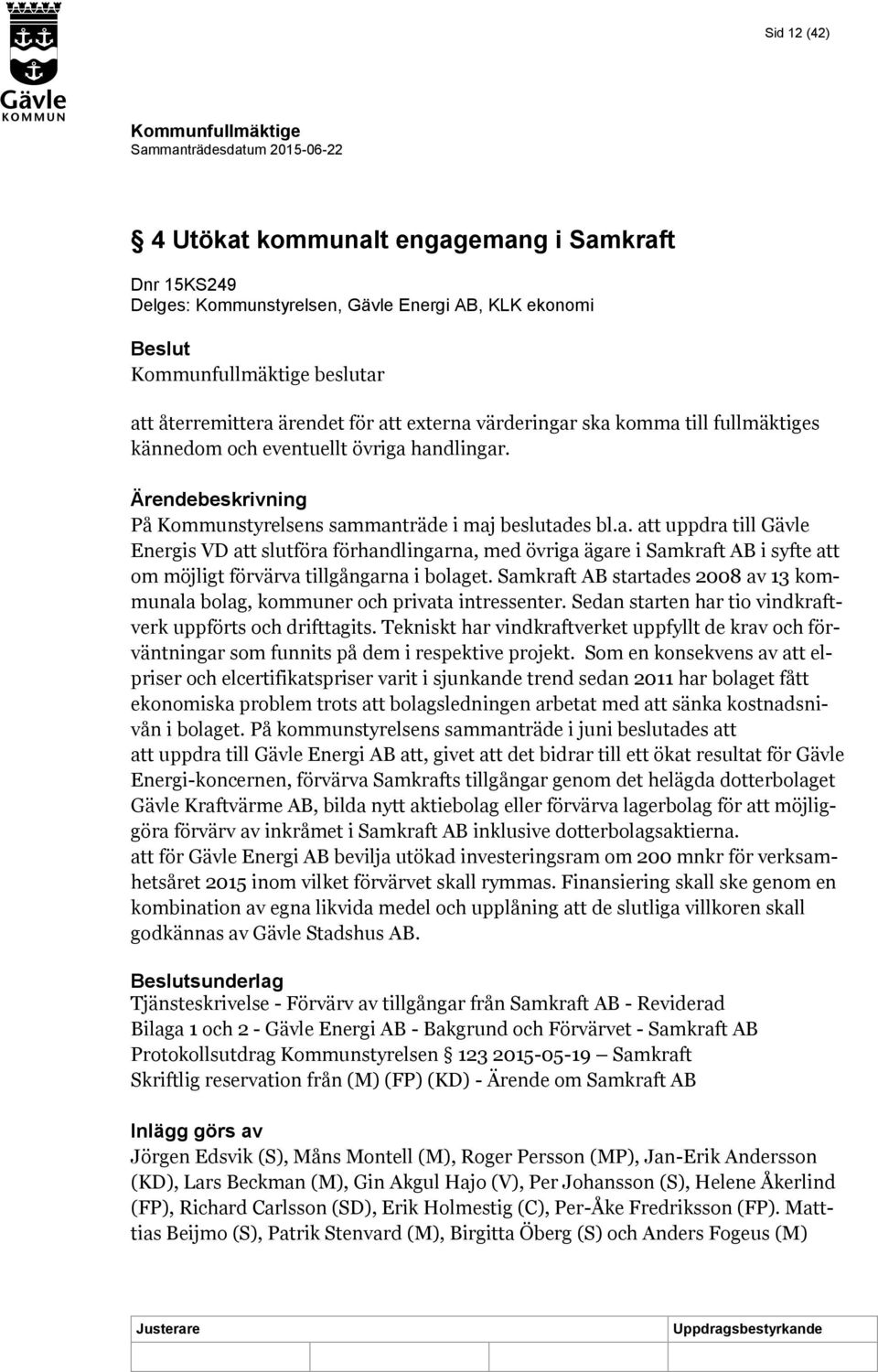 Samkraft AB startades 2008 av 13 kommunala bolag, kommuner och privata intressenter. Sedan starten har tio vindkraftverk uppförts och drifttagits.