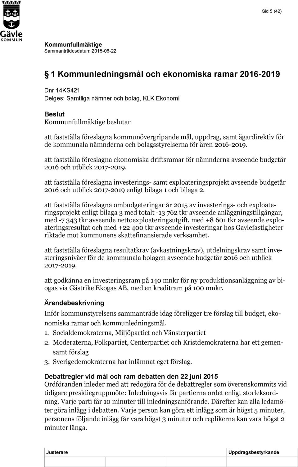 att fastställa föreslagna investerings- samt exploateringsprojekt avseende budgetår 2016 och utblick 2017-2019 enligt bilaga 1 och bilaga 2.