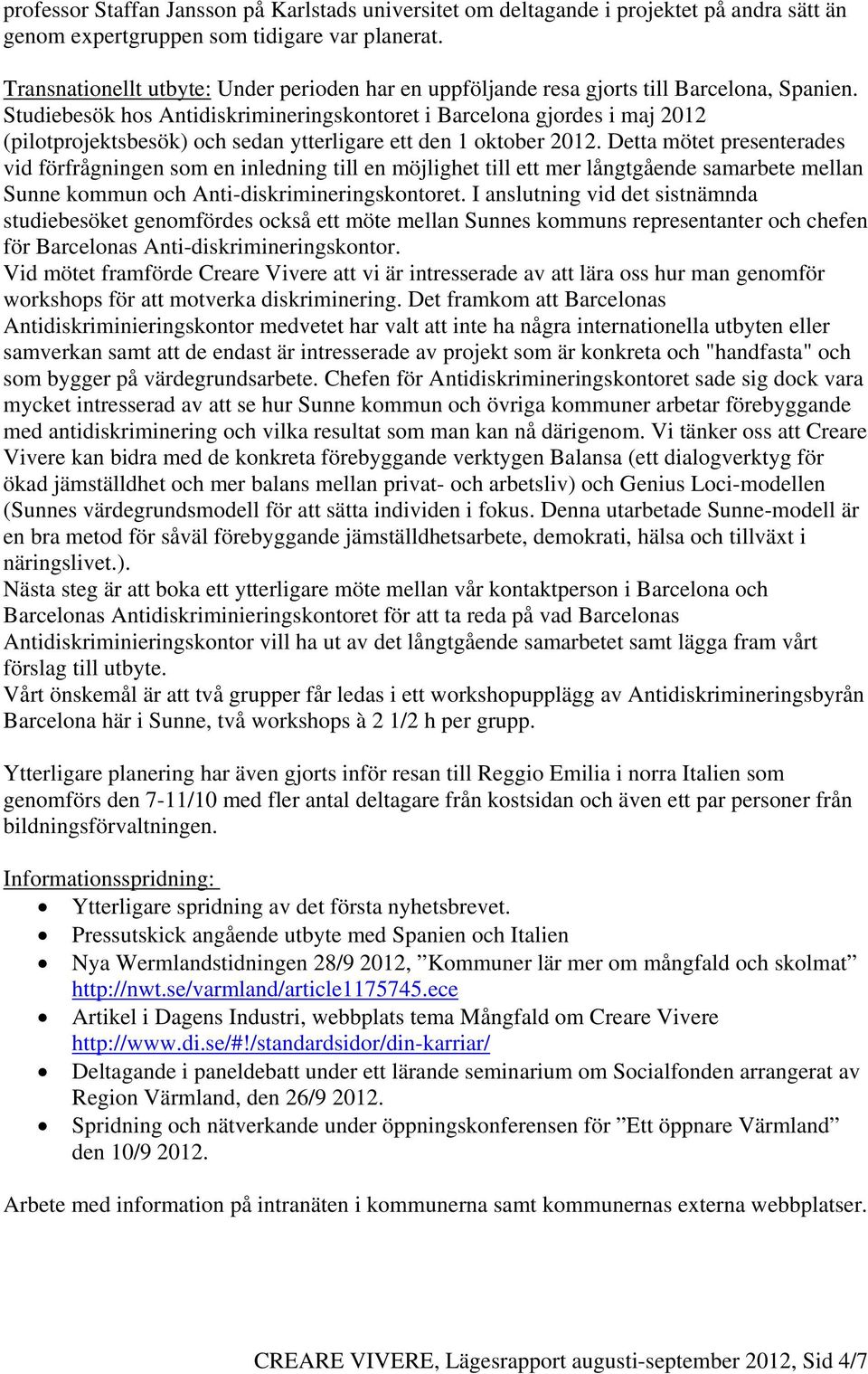 Studiebesök hos Antidiskrimineringskontoret i Barcelona gjordes i maj 2012 (pilotprojektsbesök) och sedan ytterligare ett den 1 oktober 2012.