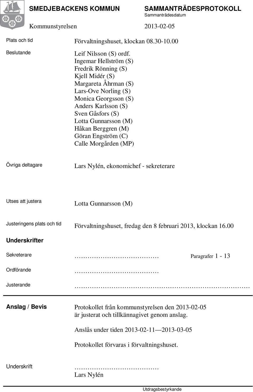 Göran Engström (C) Calle Morgården (MP) Övriga deltagare Lars Nylén, ekonomichef - sekreterare Utses att justera Lotta Gunnarsson (M) Justeringens plats och tid Förvaltningshuset, fredag den 8