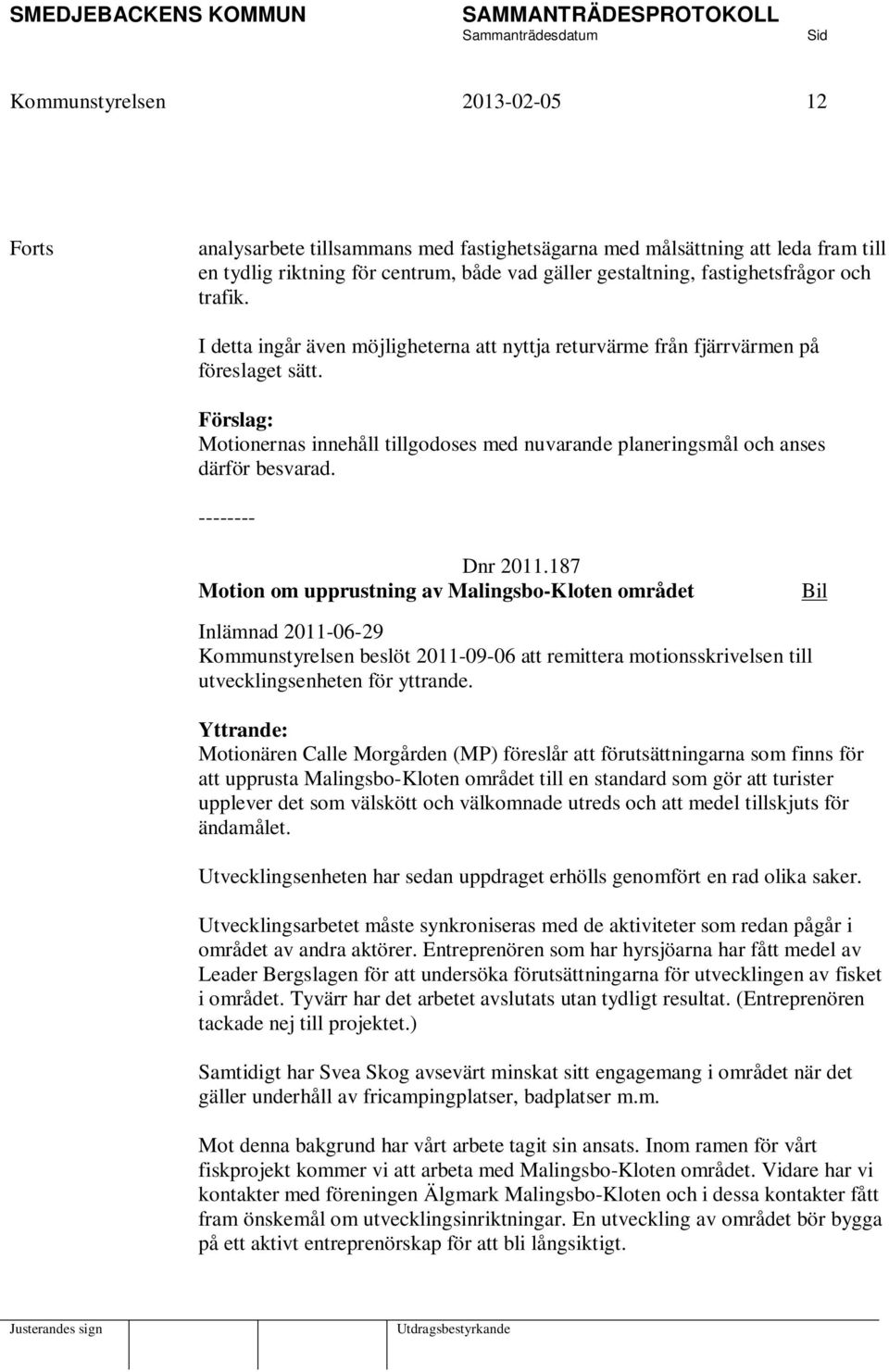 -------- Dnr 2011.187 Motion om upprustning av Malingsbo-Kloten området Inlämnad 2011-06-29 Kommunstyrelsen beslöt 2011-09-06 att remittera motionsskrivelsen till utvecklingsenheten för yttrande.