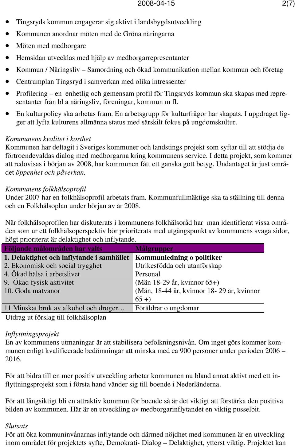 profil för Tingsryds kommun ska skapas med representanter från bl a näringsliv, föreningar, kommun m fl. En kulturpolicy ska arbetas fram. En arbetsgrupp för kulturfrågor har skapats.