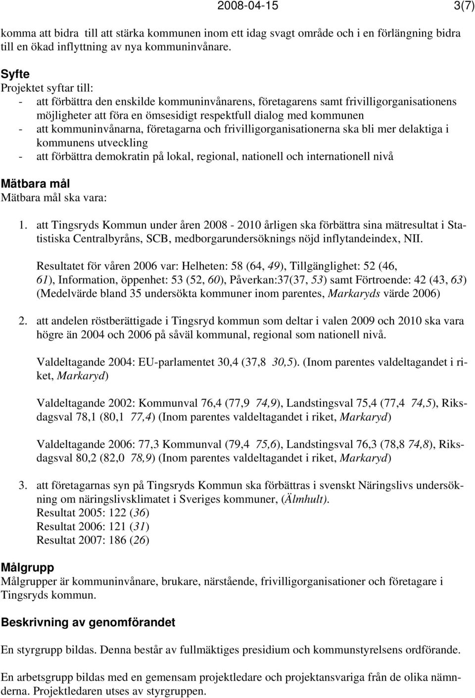 kommuninvånarna, företagarna och frivilligorganisationerna ska bli mer delaktiga i kommunens utveckling - att förbättra demokratin på lokal, regional, nationell och internationell nivå Mätbara mål