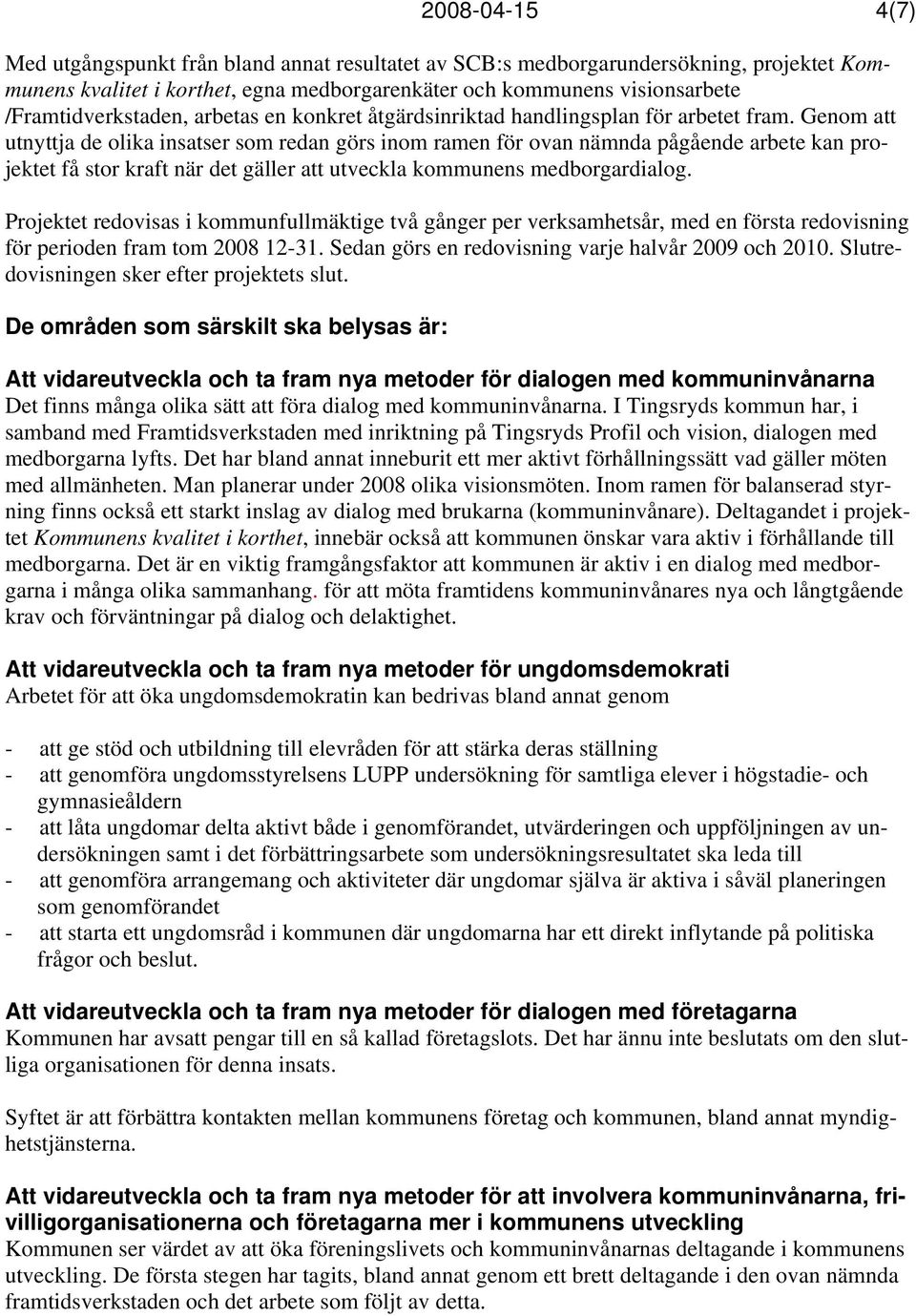 Genom att utnyttja de olika insatser som redan görs inom ramen för ovan nämnda pågående arbete kan projektet få stor kraft när det gäller att utveckla kommunens medborgardialog.