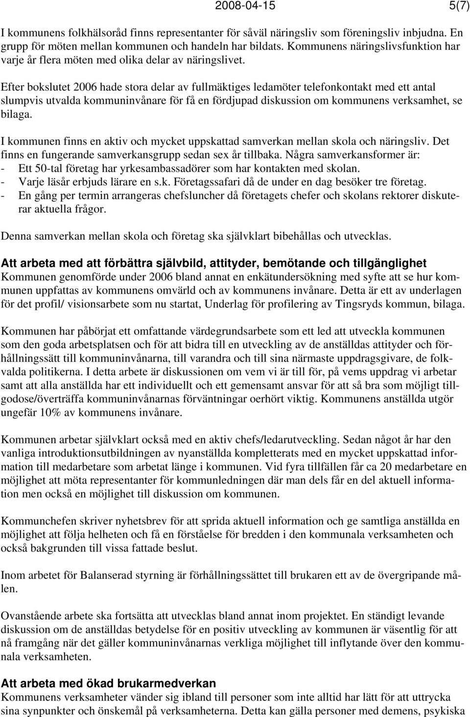 Efter bokslutet 2006 hade stora delar av fullmäktiges ledamöter telefonkontakt med ett antal slumpvis utvalda kommuninvånare för få en fördjupad diskussion om kommunens verksamhet, se bilaga.