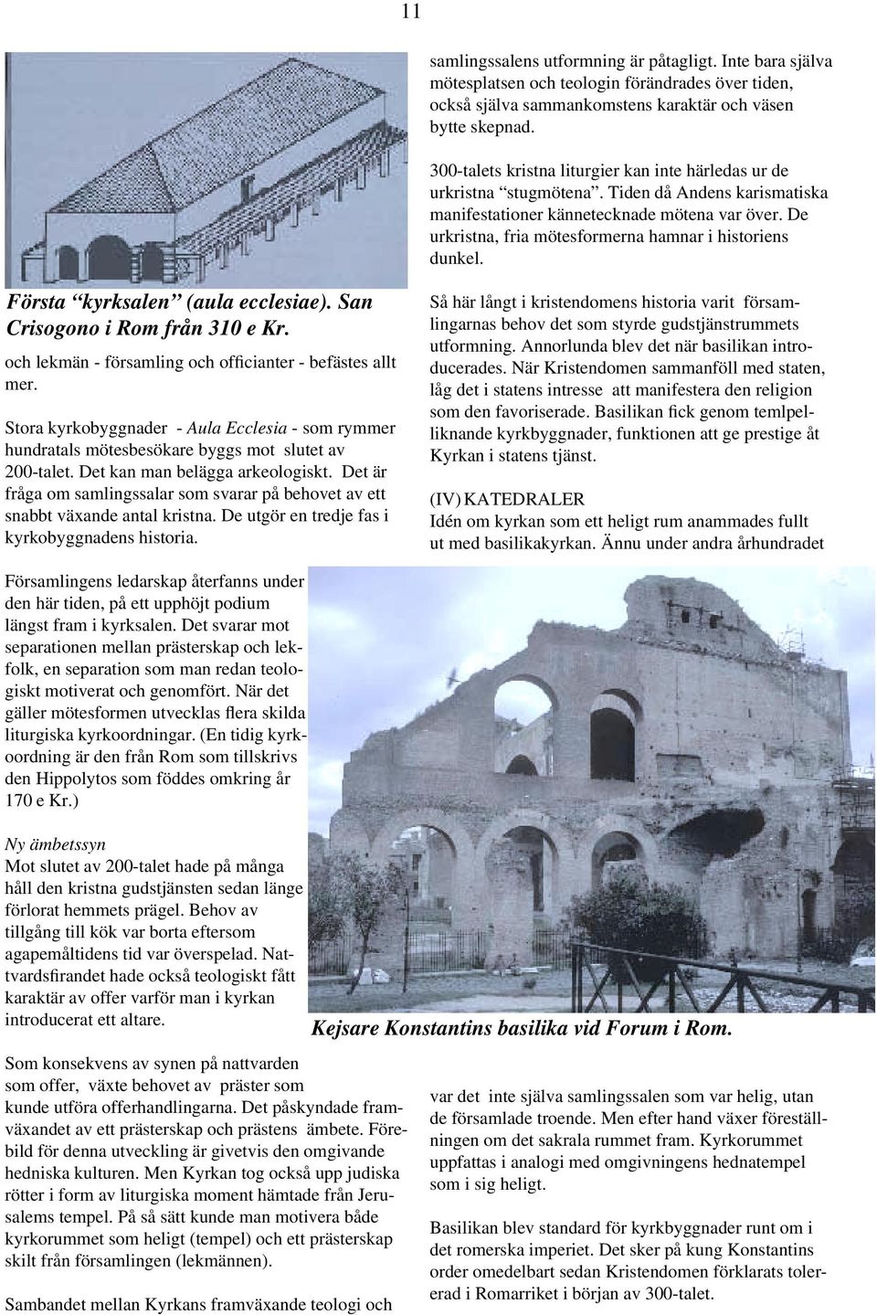 De urkristna, fria mötesformerna hamnar i historiens dunkel. Första kyrksalen (aula ecclesiae). San Crisogono i Rom från 310 e Kr. och lekmän - församling och officianter - befästes allt mer.