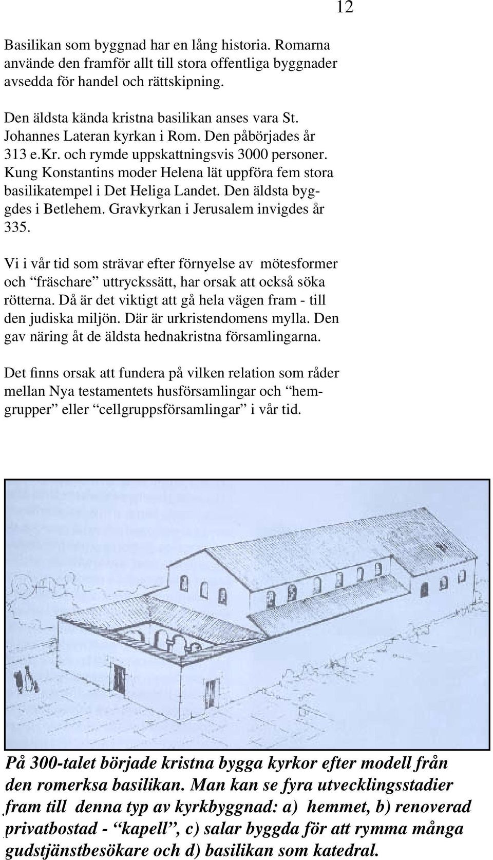 Den äldsta byggdes i Betlehem. Gravkyrkan i Jerusalem invigdes år 335. Vi i vår tid som strävar efter förnyelse av mötesformer och fräschare uttryckssätt, har orsak att också söka rötterna.