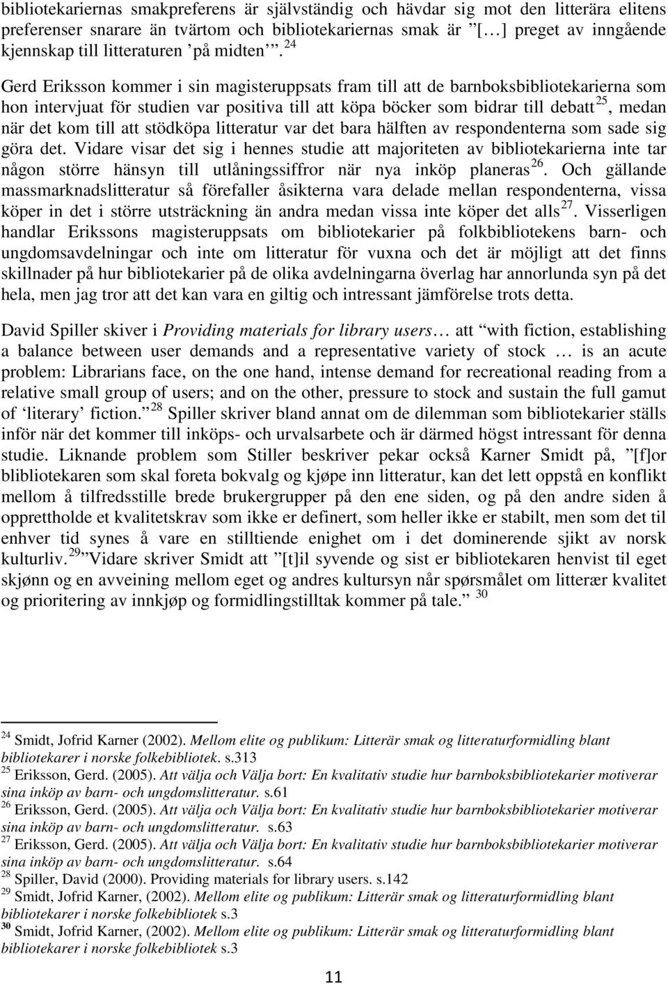 24 Gerd Eriksson kommer i sin magisteruppsats fram till att de barnboksbibliotekarierna som hon intervjuat för studien var positiva till att köpa böcker som bidrar till debatt 25, medan när det kom