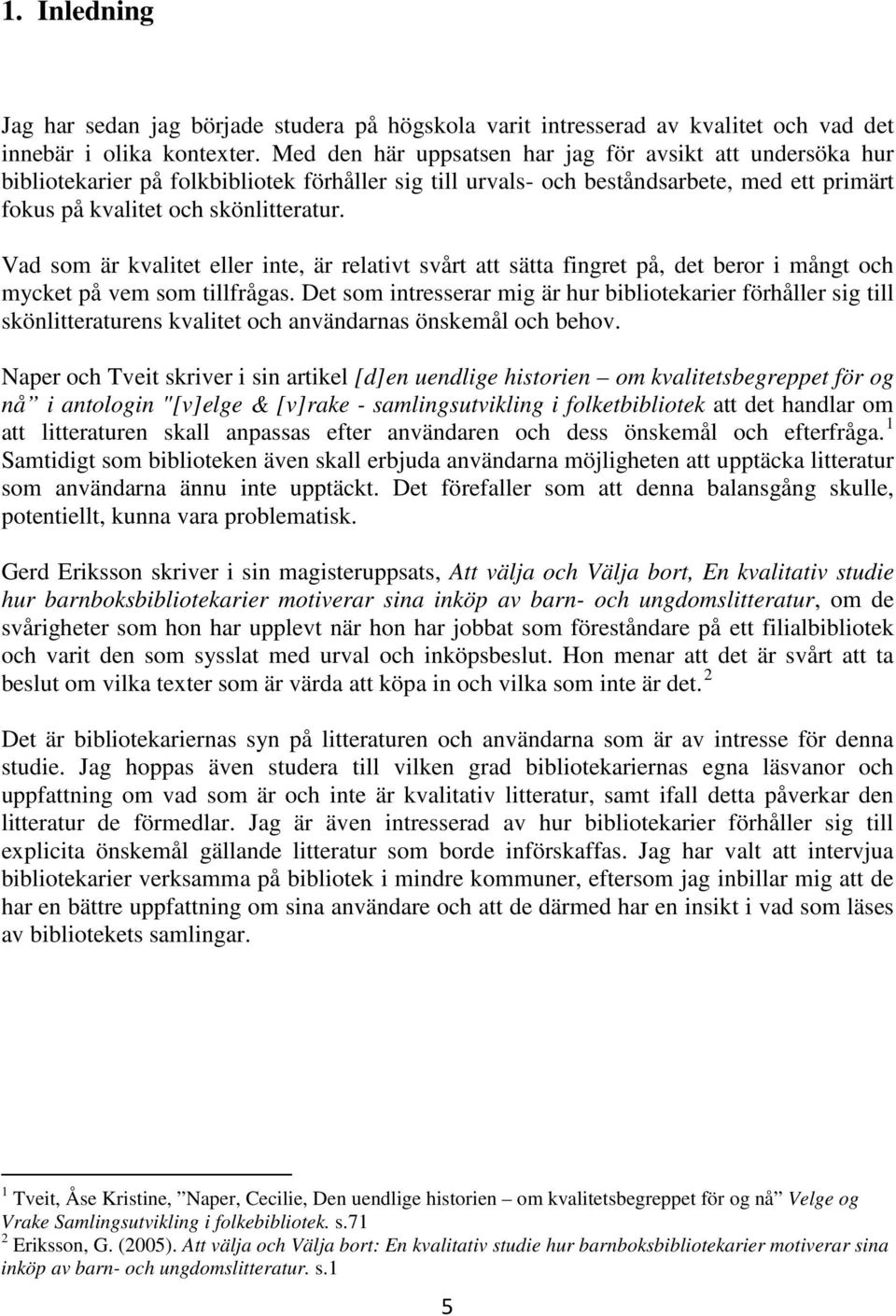 Vad som är kvalitet eller inte, är relativt svårt att sätta fingret på, det beror i mångt och mycket på vem som tillfrågas.