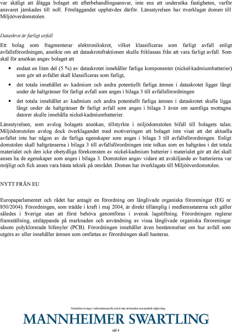 Dataskrot är farligt avfall Ett bolag som fragmenterar elektronikskrot, vilket klassificeras som farligt avfall enligt avfallsförordningen, ansökte om att dataskrotsfraktionen skulle friklassas från