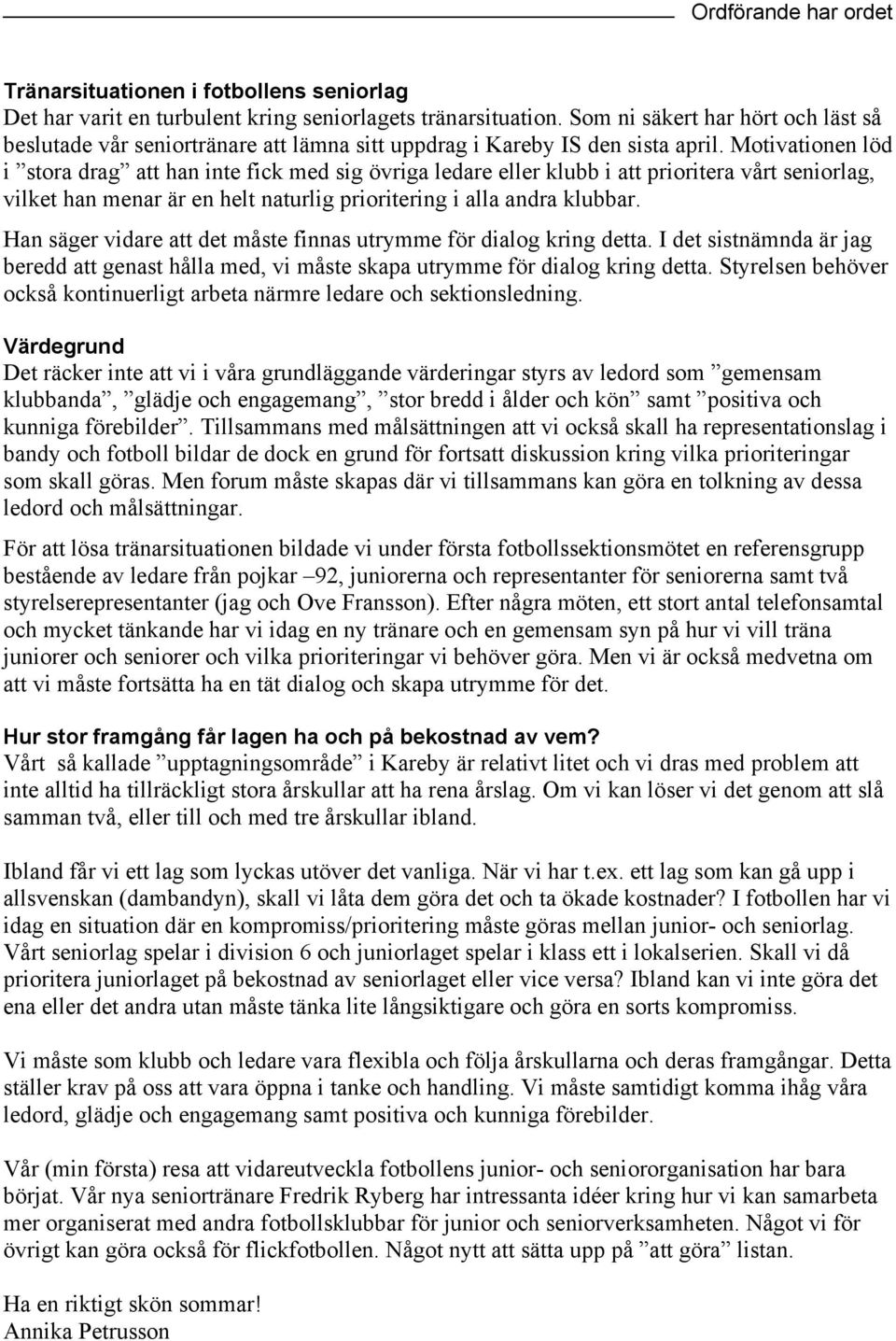 Motivationen löd i stora drag att han inte fick med sig övriga ledare eller klubb i att prioritera vårt seniorlag, vilket han menar är en helt naturlig prioritering i alla andra klubbar.