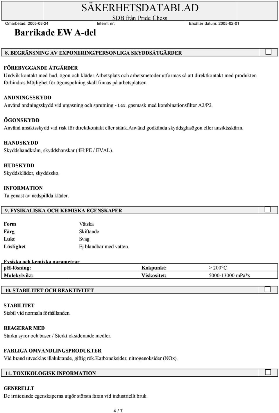 ANDNINGSSKYDD Använd andningsskydd vid utgasning och sprutning - t.ex. gasmask med kombinationsfilter A2/P2. ÖGONSKYDD Använd ansiktsskydd vid risk för direktkontakt eller stänk.