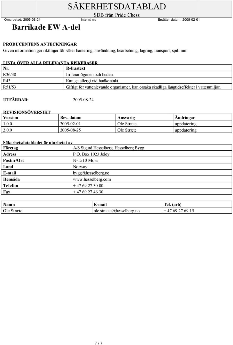 UTFÄRDAD: 2005-08-24 REVISIONSÖVERSIKT Version Rev. datum Ansvarig Ändringar 1.0.0 2005-02-01 Ole Stræte uppdatering 2.0.0 2005-08-25 Ole Stræte uppdatering Säkerhetsdatabladet är utarbetat av Företag A/S Sigurd Hesselberg, Hesselberg Bygg Adress P.