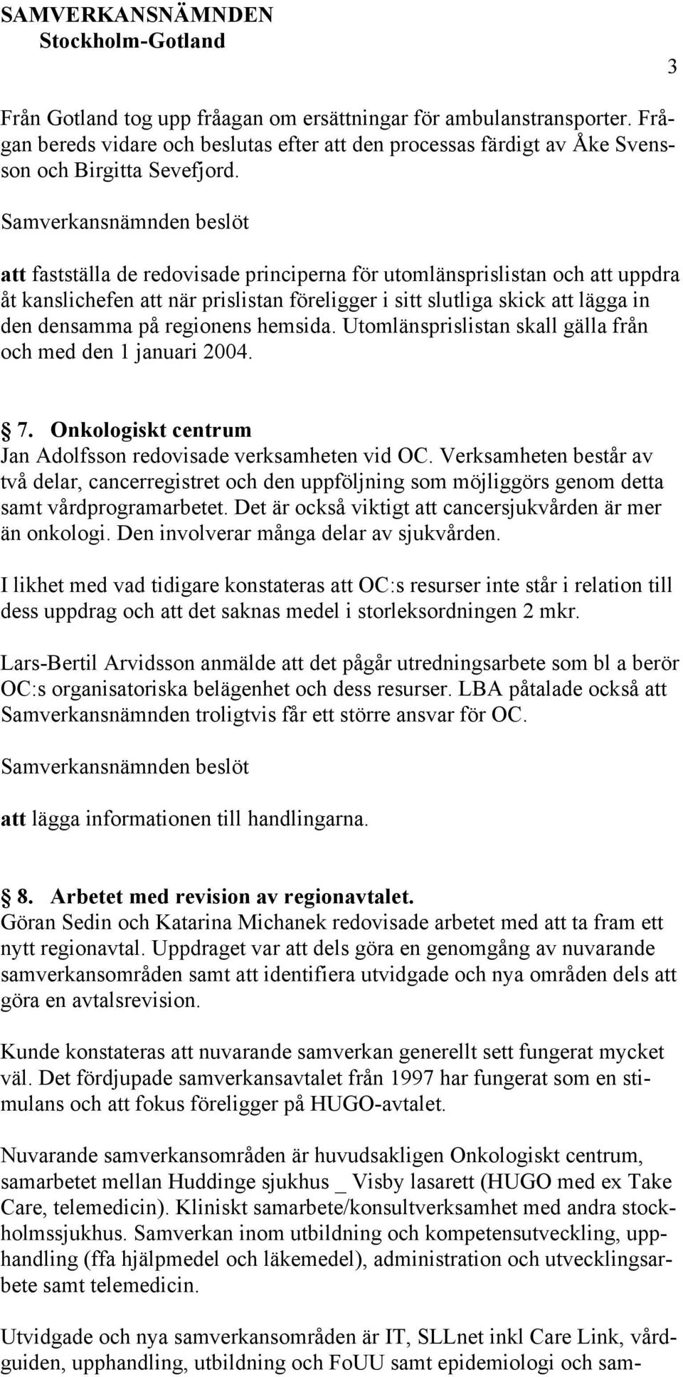 Utomlänsprislistan skall gälla från och med den 1 januari 2004. 7. Onkologiskt centrum Jan Adolfsson redovisade verksamheten vid OC.