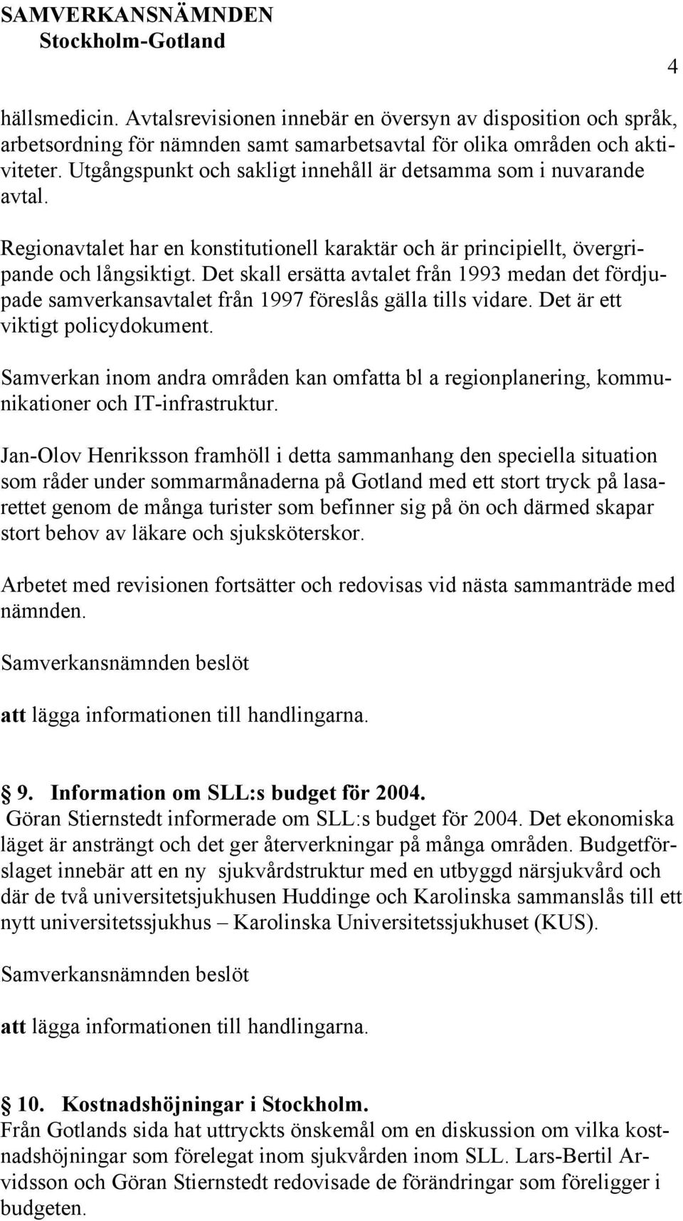 Det skall ersätta avtalet från 1993 medan det fördjupade samverkansavtalet från 1997 föreslås gälla tills vidare. Det är ett viktigt policydokument.