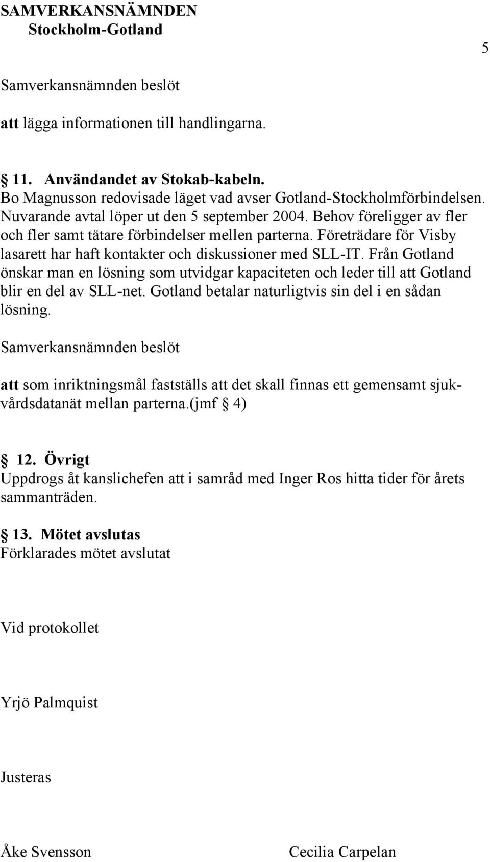 Från Gotland önskar man en lösning som utvidgar kapaciteten och leder till att Gotland blir en del av SLL-net. Gotland betalar naturligtvis sin del i en sådan lösning.