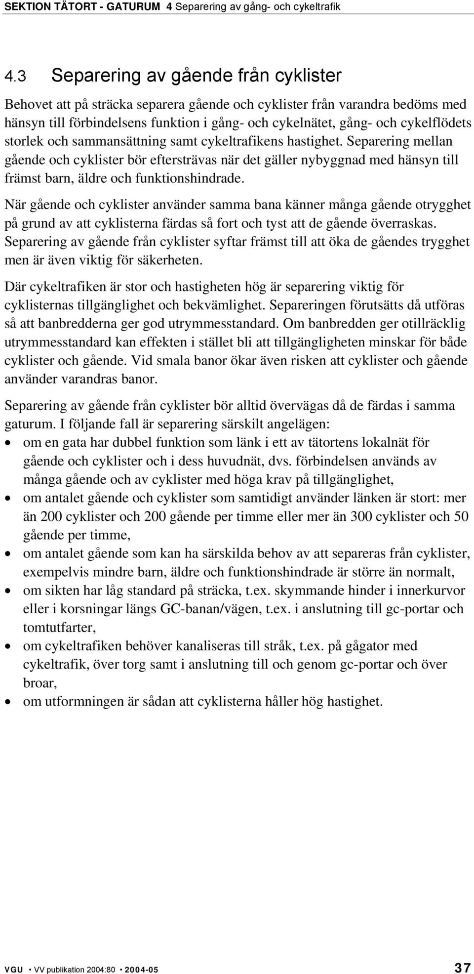 När gående och cyklister använder samma bana känner många gående otrygghet på grund av att cyklisterna färdas så fort och tyst att de gående överraskas.