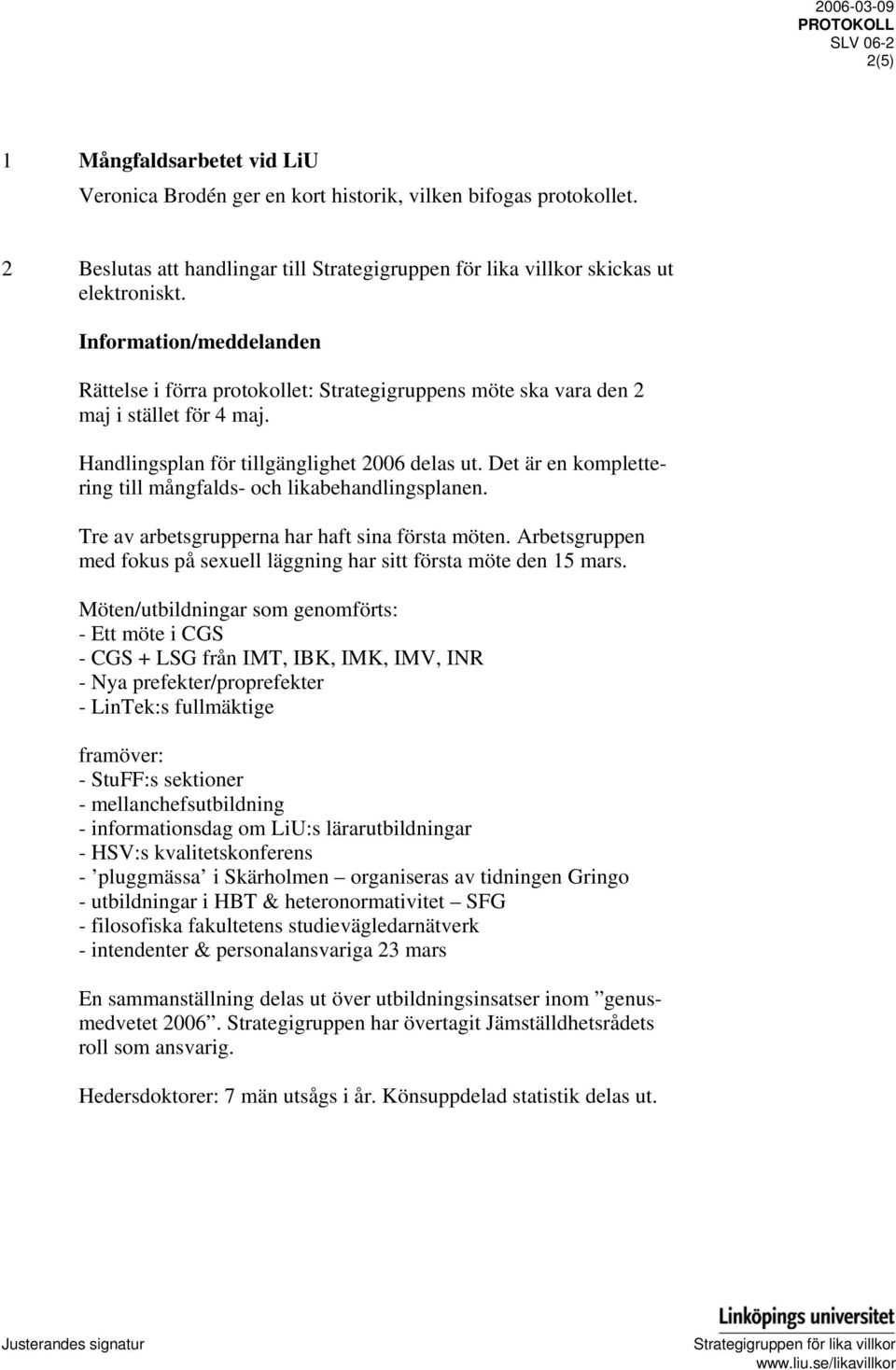 Det är en komplettering till mångfalds- och likabehandlingsplanen. Tre av arbetsgrupperna har haft sina första möten. Arbetsgruppen med fokus på sexuell läggning har sitt första möte den 15 mars.