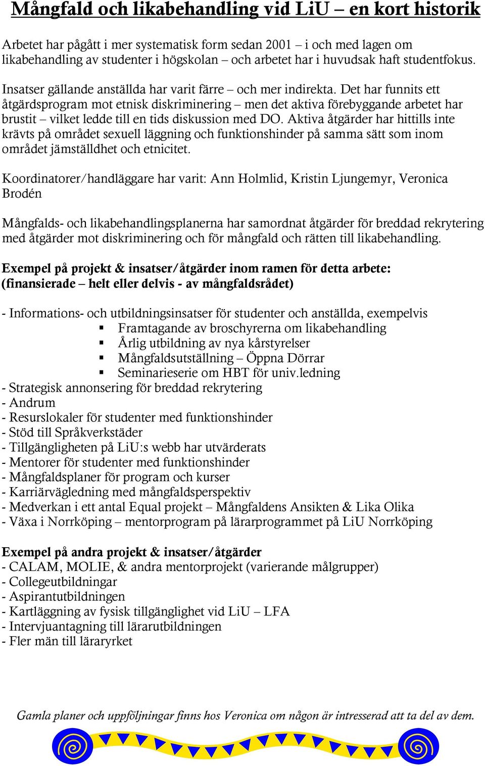 Det har funnits ett åtgärdsprogram mot etnisk diskriminering men det aktiva förebyggande arbetet har brustit vilket ledde till en tids diskussion med DO.